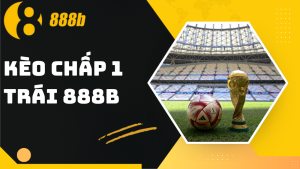 Kèo chấp 1 trái 888B - Hướng dẫn đọc và đặt cược từ cao thủ