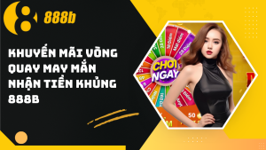 Khuyến mãi vòng quay may mắn nhận tiền khủng 888B